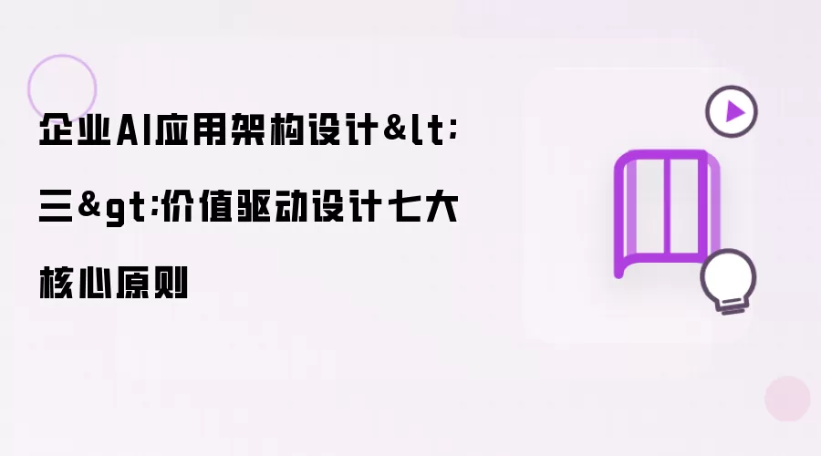 企业AI应用架构设计三 价值驱动设计七大核心原则