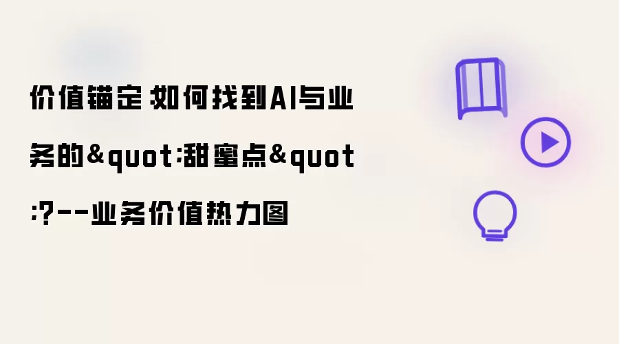 价值锚定：如何找到AI与业务的“甜蜜点”？——业务价值热力图