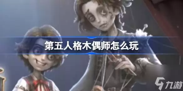 第五人格木偶师怎么玩 木偶师技能详解