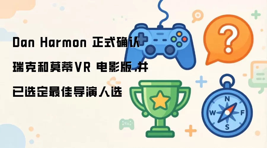 Dan Harmon 正式确认：瑞克和莫蒂VR 电影版 并已选定最佳导演人选