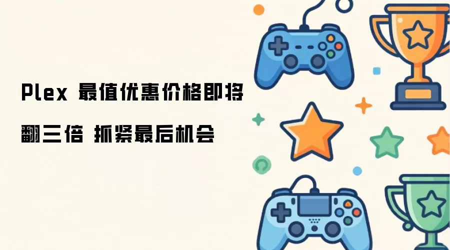 Plex 最值优惠价格翻三倍在即 抓紧最后机会