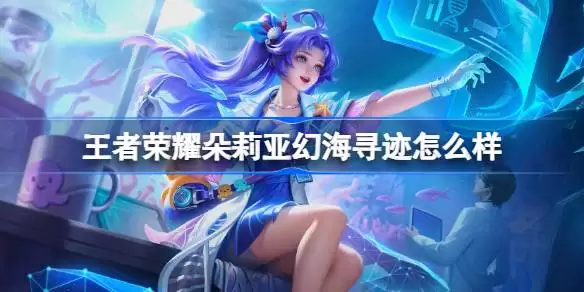 王者荣耀朵莉亚幻海寻迹皮肤价格 王者荣耀朵莉亚幻海寻迹多少钱