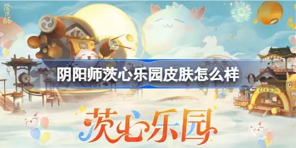 阴阳师茨心乐园庭院皮肤怎么样 阴阳师茨心乐园庭院皮肤一览