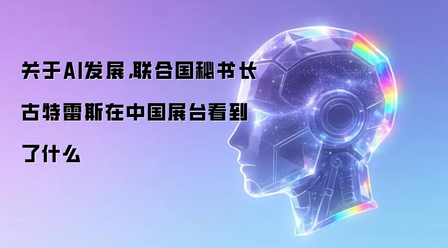 关于AI发展 联合国秘书长古特雷斯在中国展台看到了什么