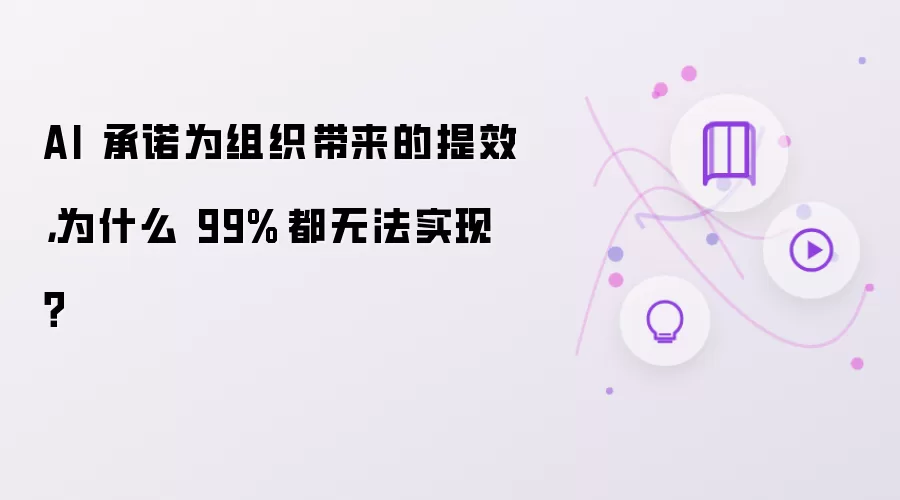 AI 承诺为组织带来的提效： 为什么 99% 都无法实现？