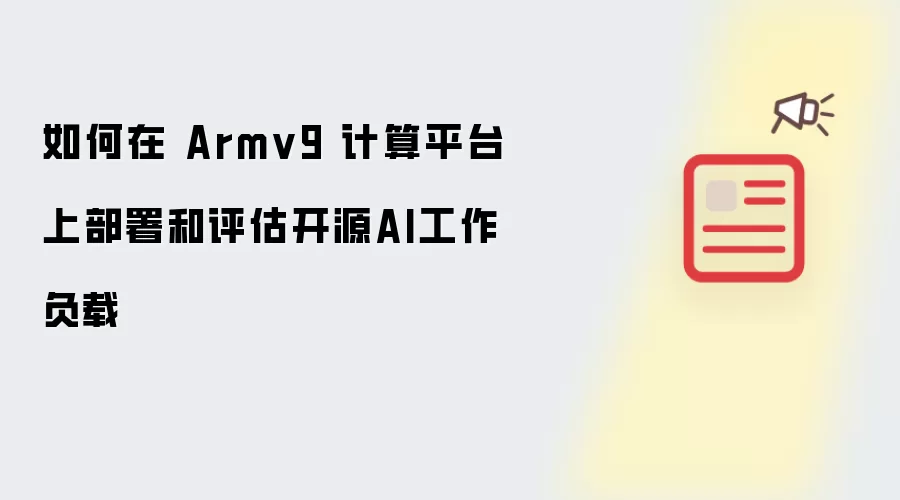 怎样在 Armv9 计算平台上部署和评估开源AI工作负载