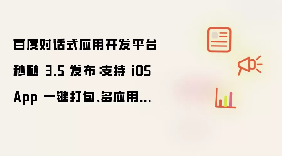 百度对话式应用开发平台秒哒 3.5 发布：支持 iOS App 一键打包与多应用共享后端等功能