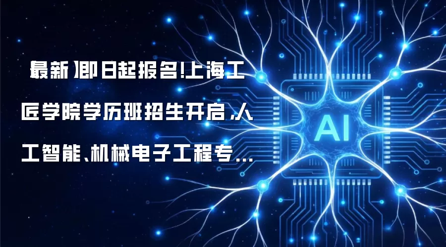 最新即日起报名！上海工匠学院学历班招生开启 人工智能：机械电子工程专业等你来