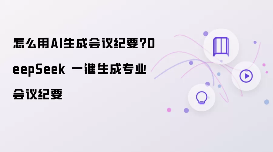怎么用AI生成会议纪要：DeepSeek 一键生成专业会议纪要