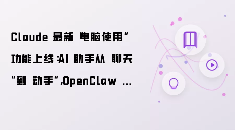 Claude 最新“电脑使用”功能上线：AI 助手从“聊天”到“动手”：OpenClaw 还能卷多久？