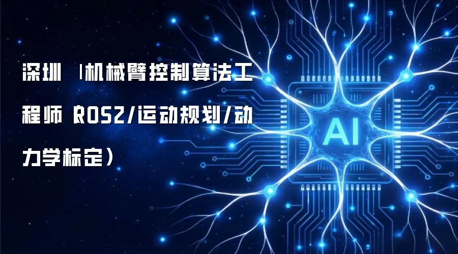 机械臂控制算法工程师（ROS2/运动规划/动力学标定） | 深圳