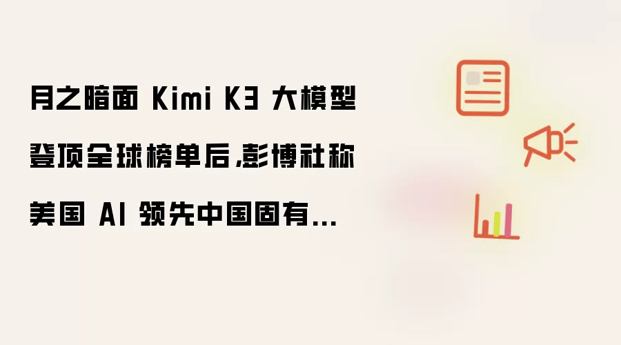 月之暗面 Kimi K3 大模型登顶全球榜单后：彭博社称美国 AI 领先中国固有认知被打破