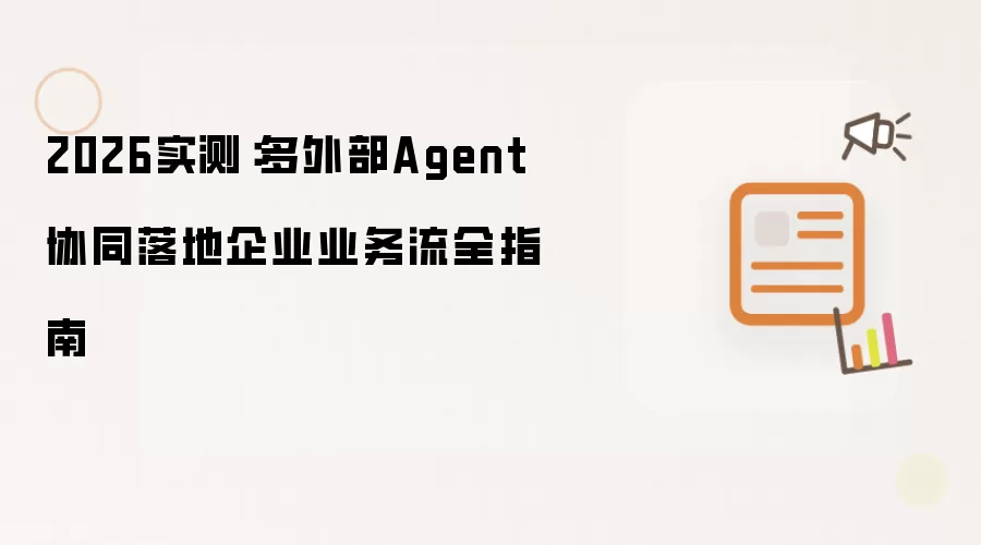 2026实测：多外部Agent协同企业业务流落地全指南
