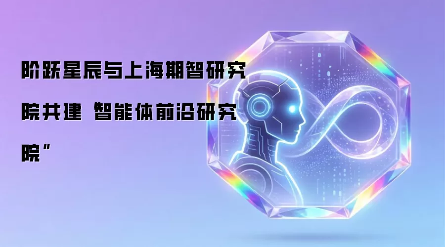 阶跃星辰与上海期智研究院共建智能体前沿研究院