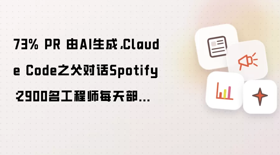 73% PR 由AI生成 Claude Code之父对话Spotify：2900名工程师每天部署4500次 坐地铁都能提交代码