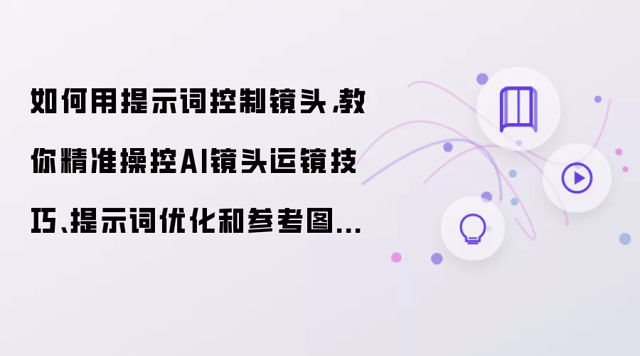如何用提示词控制镜头:教你精准操控AI镜头运镜技巧-提示词优化和参考图选择