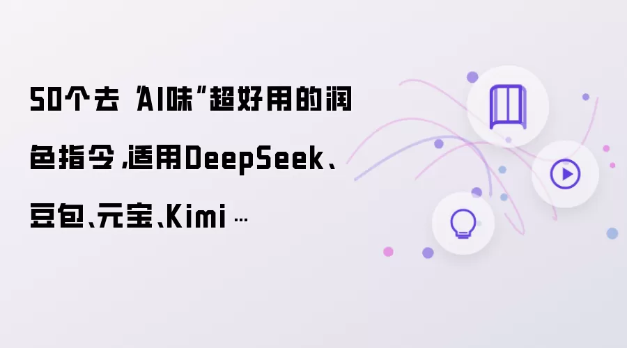 50个去“AI味”超好用润色指令 适用DeepSeek 豆包 元宝 Kimi…