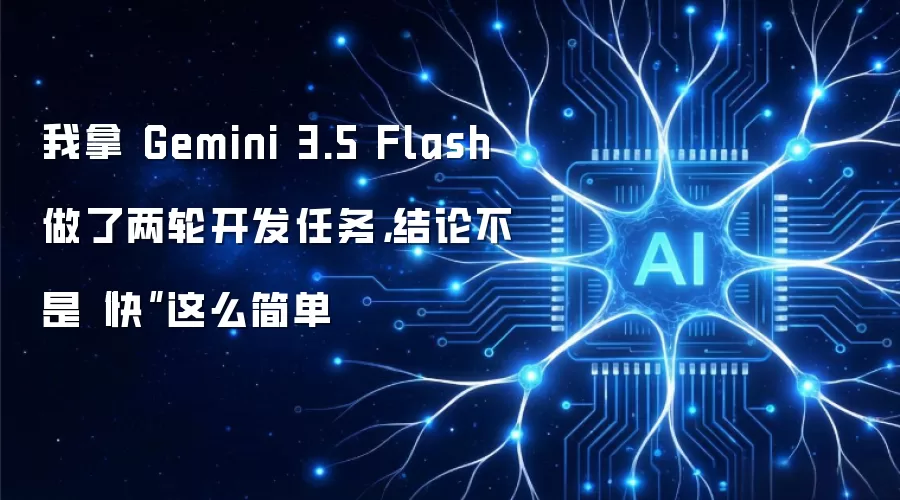 我拿 Gemini 3.5 Flash 做了两轮开发任务：结论不是“快”这么简单