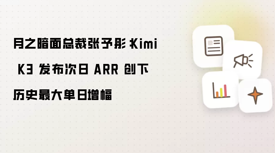 月之暗面总裁张予彤：Kimi K3 发布次日 ARR 创下历史最大单日增幅