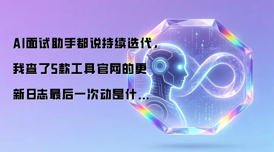 AI面试助手都说持续迭代：我查了5款工具官网的更新日志最后一次动是什么时候