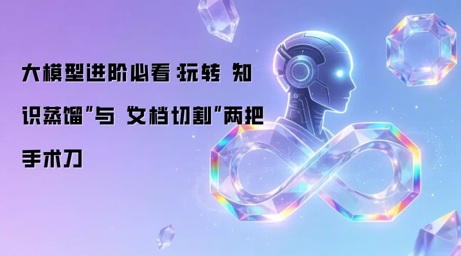大模型进阶必看：玩转知识蒸馏与文档切割两把手术刀
