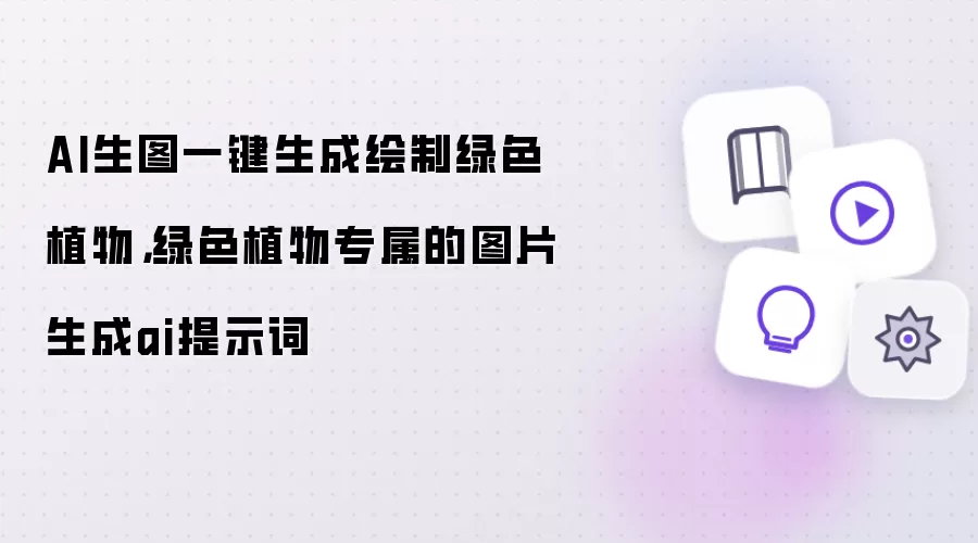 AI生图一键生成绘制绿色植物：绿色植物专属的图片生成ai提示词