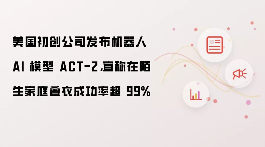 美国初创公司发布机器人 AI 模型 ACT-2：宣称在陌生家庭叠衣成功率超 99%
