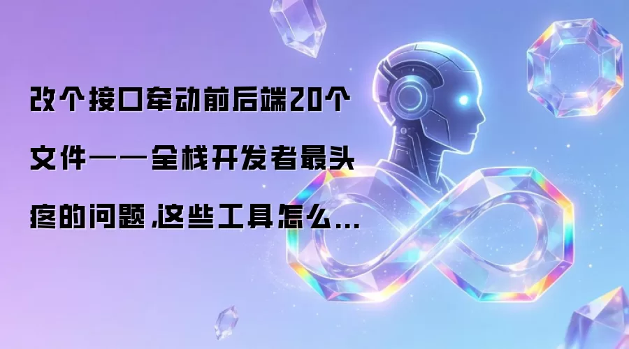 改个接口牵动前后端20个文件——全栈开发者最头疼的问题：这些工具怎么解？