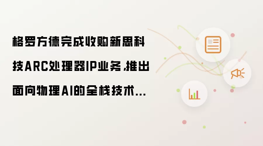 格罗方德完成收购新思科技ARC处理器IP业务：推出面向物理AI的全栈技术平台