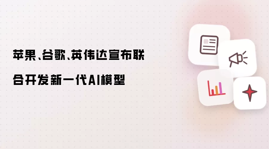 苹果:谷歌:英伟达宣布联合开发新一代AI模型
