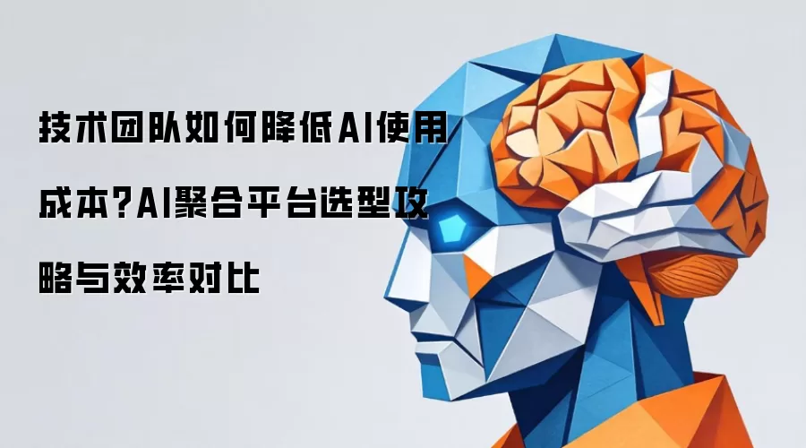 技术团队如何降低AI使用成本：AI聚合平台选型攻略与效率对比