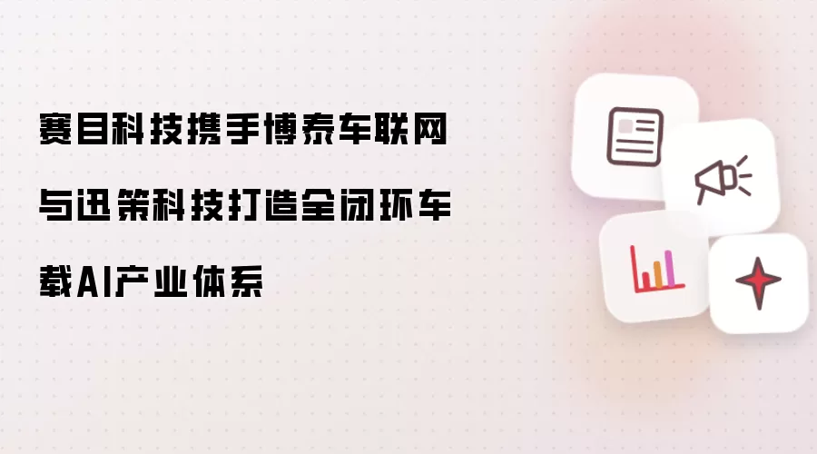 赛目科技携手博泰车联网和迅策科技打造全闭环车载AI产业体系