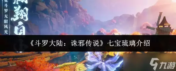 《斗罗大陆诛邪传说》七宝琉璃介绍
