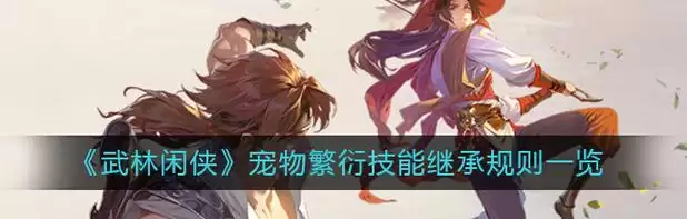 武林闲侠宠物技能搭配攻略(打造最强宠物团队,征战武林江湖)-第2张图片- 武林闲侠宠物技能搭配攻略(打造最强宠物团队,征战武林江湖)-第2张图片-