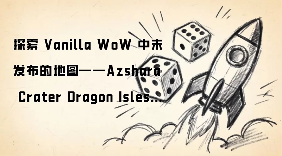 探索 Vanilla WoW 中未发布的地图——Azshara Crater Dragon Isles 与 The Emerald Dream