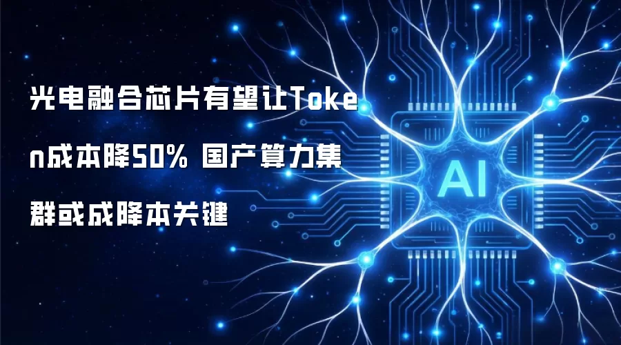 光电融合芯片或使Token成本降50% 国产算力集群或成降本关键
