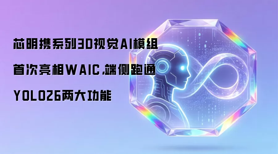 芯明携系列3D视觉AI模组首次亮相WAIC：端侧跑通YOLO26两大功能