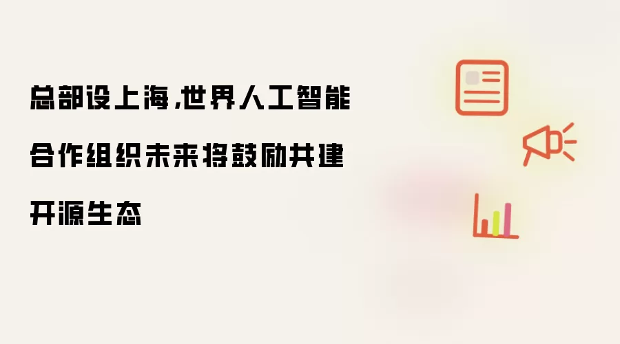 总部设上海：世界人工智能合作组织未来将鼓励共建开源生态