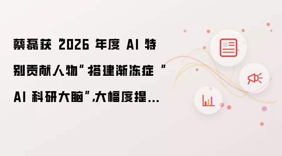 蔡磊获“2026 年度 AI 特别贡献人物”：搭建渐冻症“AI 科研大脑”：大幅度提升研发效率
