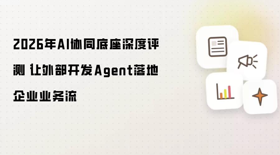 2026年AI协同底座深度测评｜把外部开发Agent嵌入企业业务流