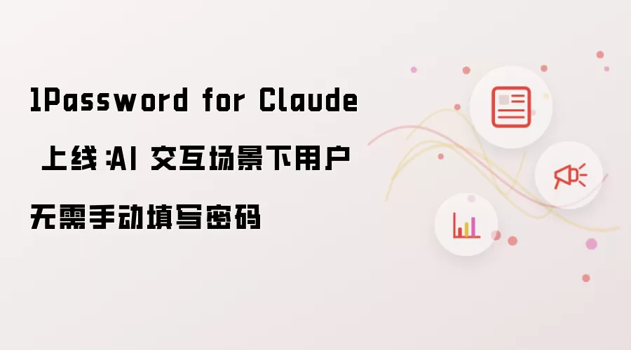1Password for Claude 发布：AI 交互场景下用户无需手动填写密码