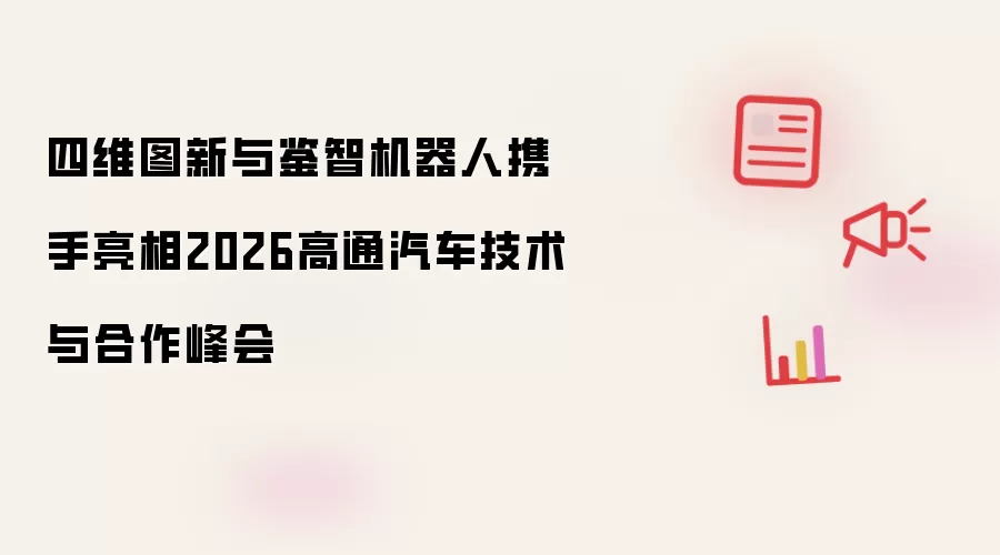 四维图新与鉴智机器人联袂亮相2026高通汽车技术与合作峰会