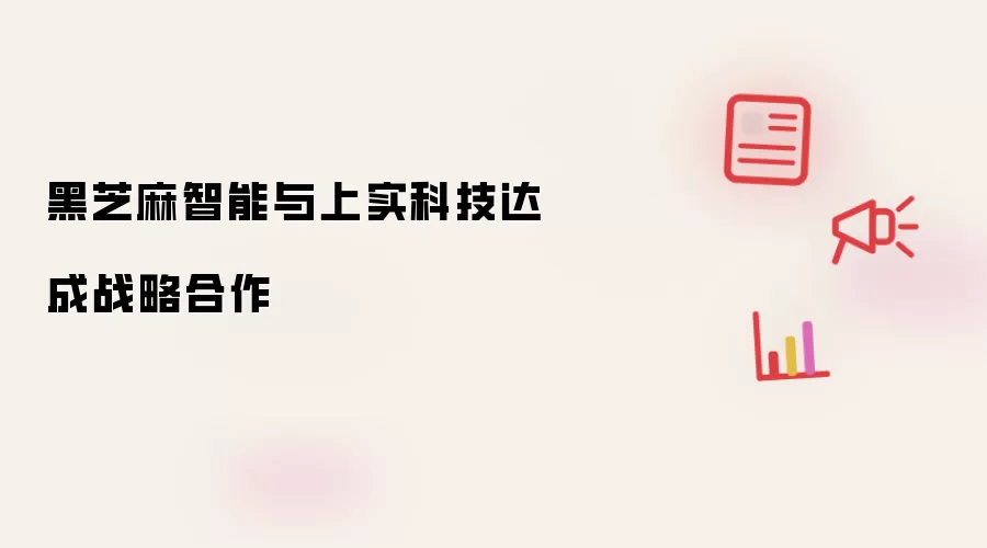 黑芝麻智能联手上实科技达成战略合作