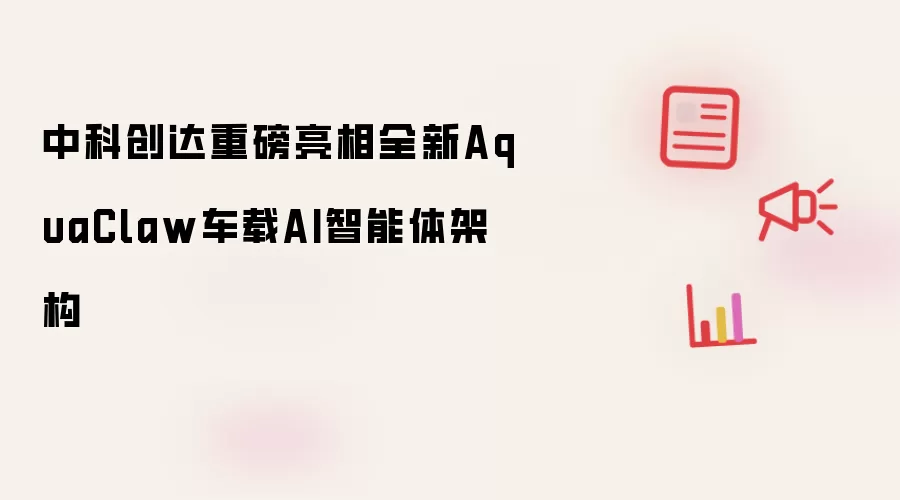 中科创达重磅推出全新AquaClaw车载AI智能体架构