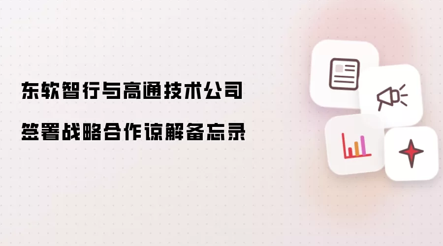 高通技术公司与东软智行签署战略合作谅解备忘录