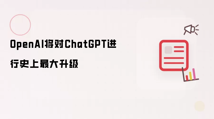 OpenAI将对ChatGPT推出史上最大升级