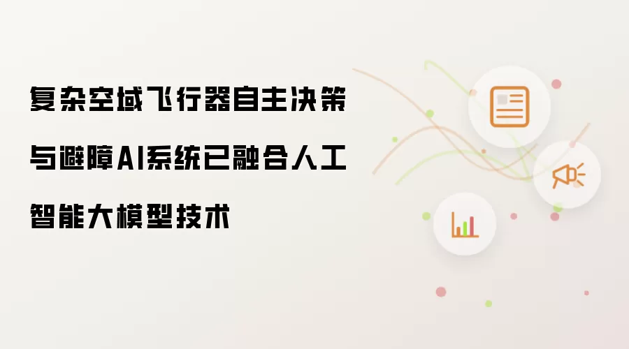 复杂空域飞行器自主决策与避障AI系统已集成人工智能大模型技术