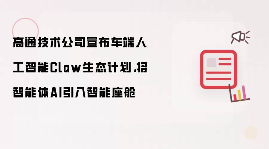 高通技术公司宣布车端人工智能Claw生态计划：将智能体AI引入智能座舱