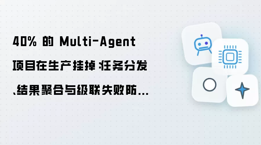 40% 的 Multi-Agent 项目在生产挂掉：任务分发、结果聚合和级联失败防护的工程实践