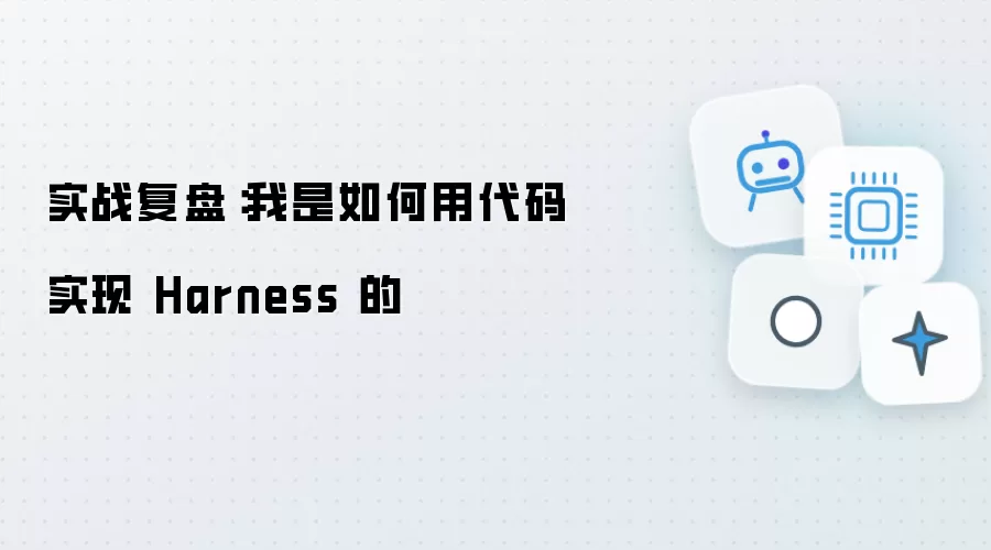 实战复盘：我是怎样用代码实现 Harness 的